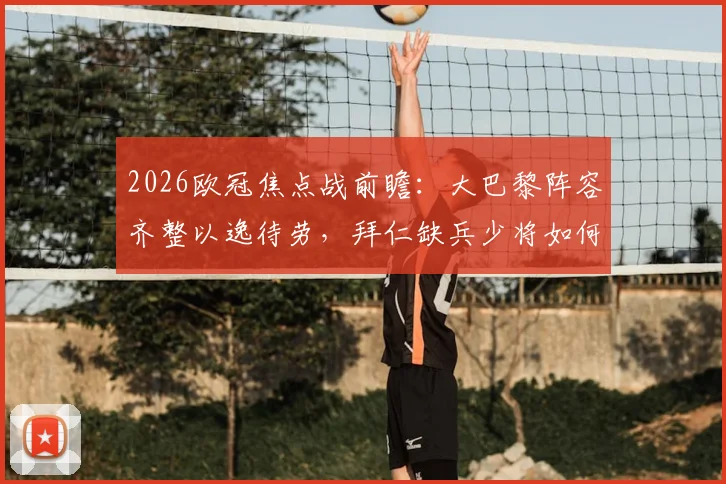 2026欧冠焦点战前瞻：大巴黎阵容齐整以逸待劳，拜仁缺兵少将如何布阵破敌