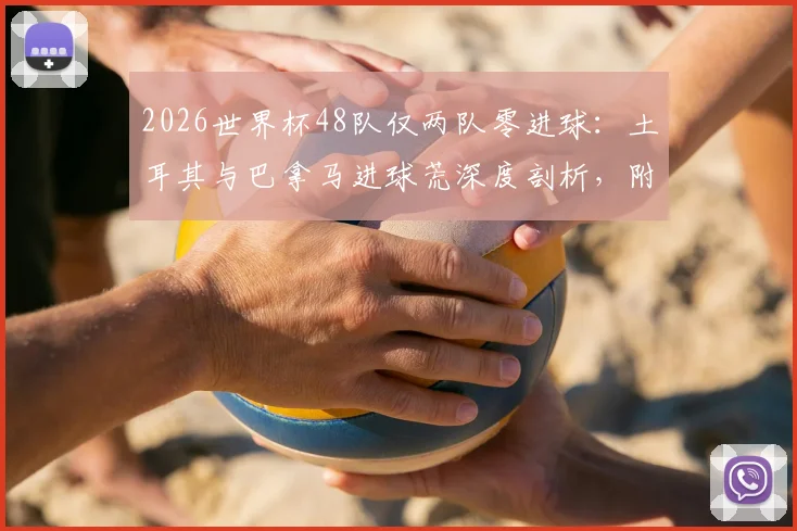 2026世界杯48队仅两队零进球：土耳其与巴拿马进球荒深度剖析，附历史数据与未来展望