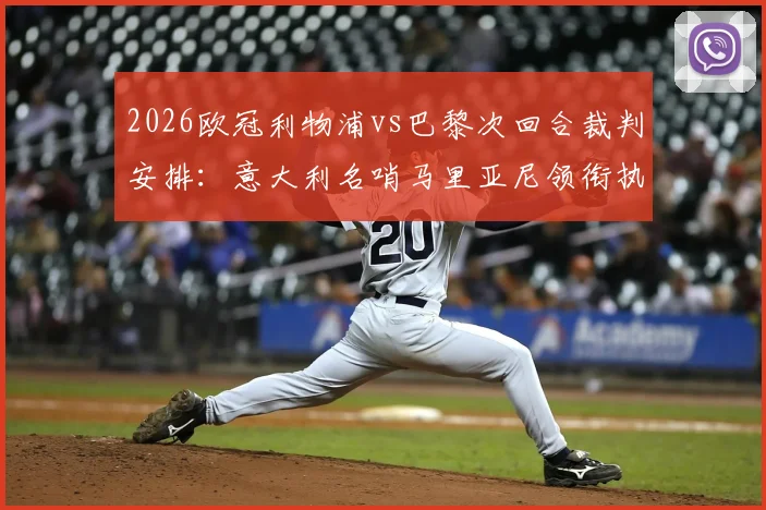 2026欧冠利物浦vs巴黎次回合裁判安排：意大利名哨马里亚尼领衔执法，裁判组完整名单与过往执法经历解析