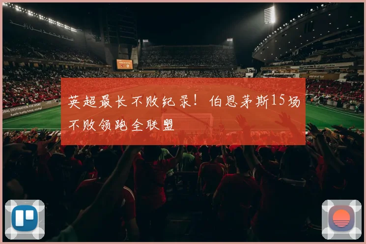 英超最长不败纪录！伯恩茅斯15场不败领跑全联盟