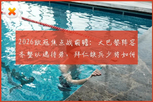 2026欧冠焦点战前瞻：大巴黎阵容齐整以逸待劳，拜仁缺兵少将如何布阵破敌
