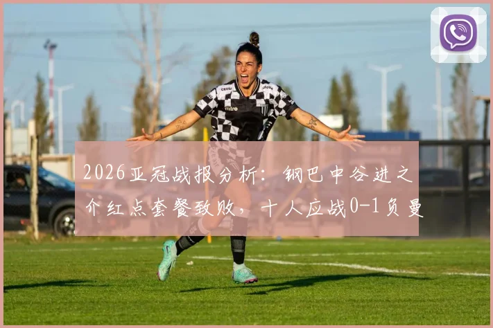 2026亚冠战报分析：钢巴中谷进之介红点套餐致败，十人应战0-1负曼谷联