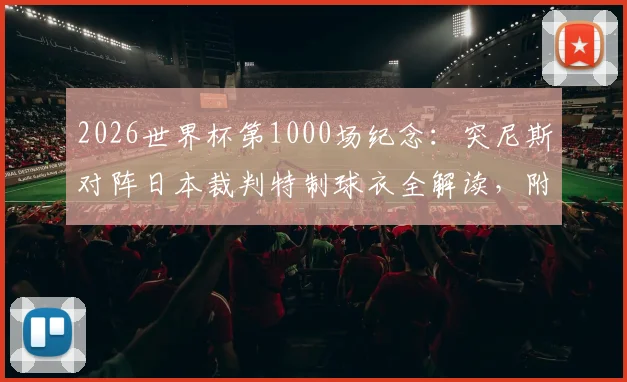 2026世界杯第1000场纪念：突尼斯对阵日本裁判特制球衣全解读，附历届经典裁判服回顾