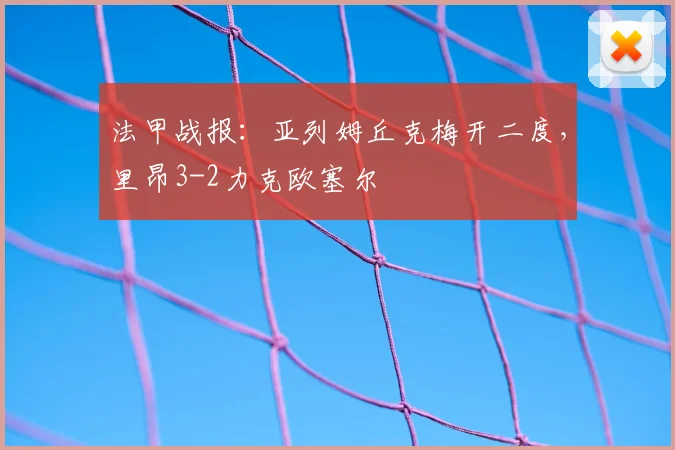 法甲战报：亚列姆丘克梅开二度，里昂3-2力克欧塞尔